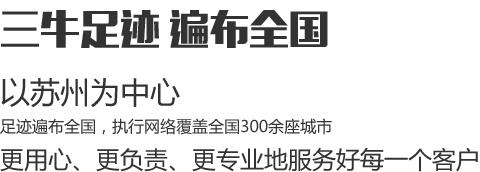 三牛足跡遍布全國(guó)，以蘇州為中心，足跡遍布全國(guó)，執(zhí)行網(wǎng)絡(luò)覆蓋全國(guó)300余座城市，更用心、更負(fù)責(zé)、更專業(yè)地服務(wù)好每一個(gè)客戶